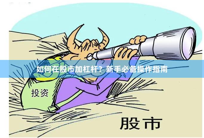 如何在股市加杠杆？新手必备操作指南