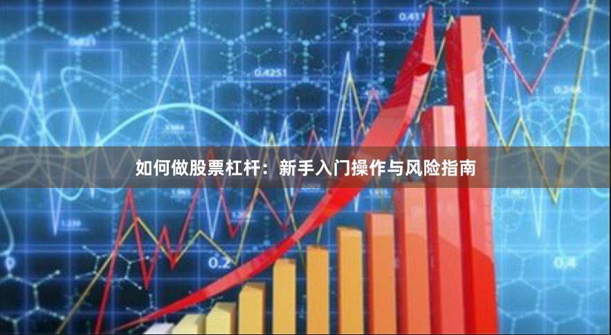 如何做股票杠杆：新手入门操作与风险指南