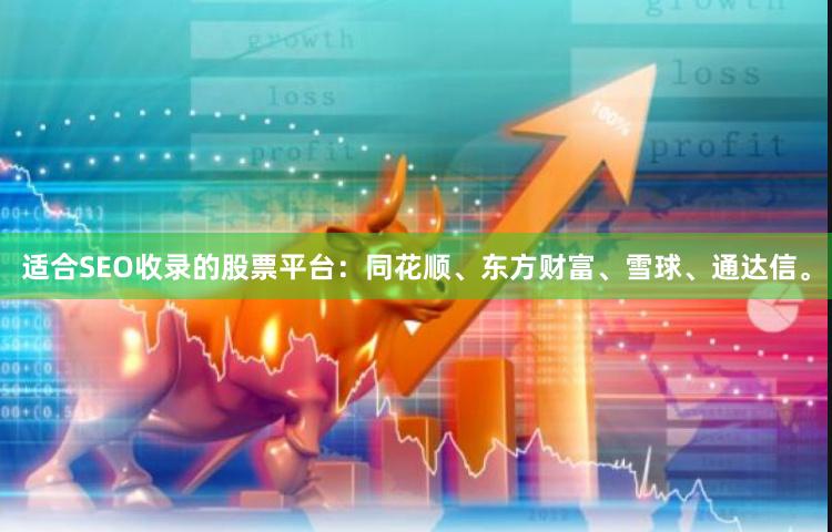适合SEO收录的股票平台：同花顺、东方财富、雪球、通达信。