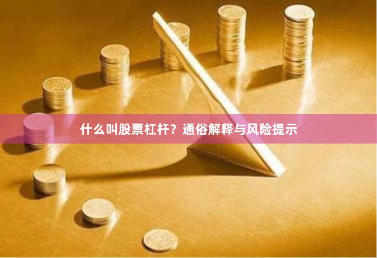 什么叫股票杠杆？通俗解释与风险提示