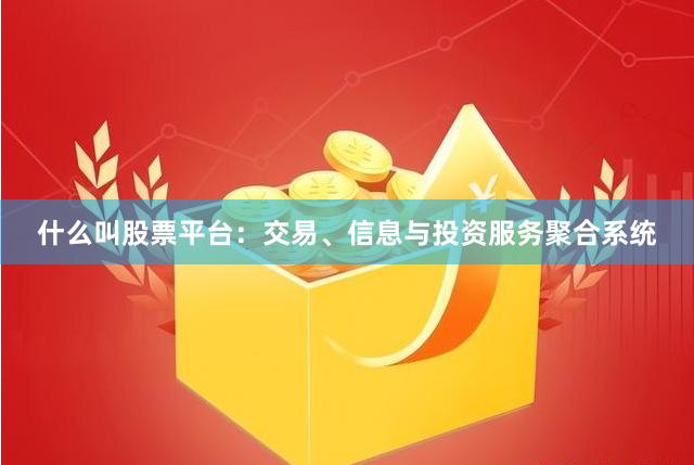 什么叫股票平台：交易、信息与投资服务聚合系统