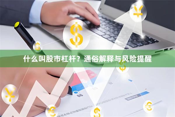 什么叫股市杠杆？通俗解释与风险提醒