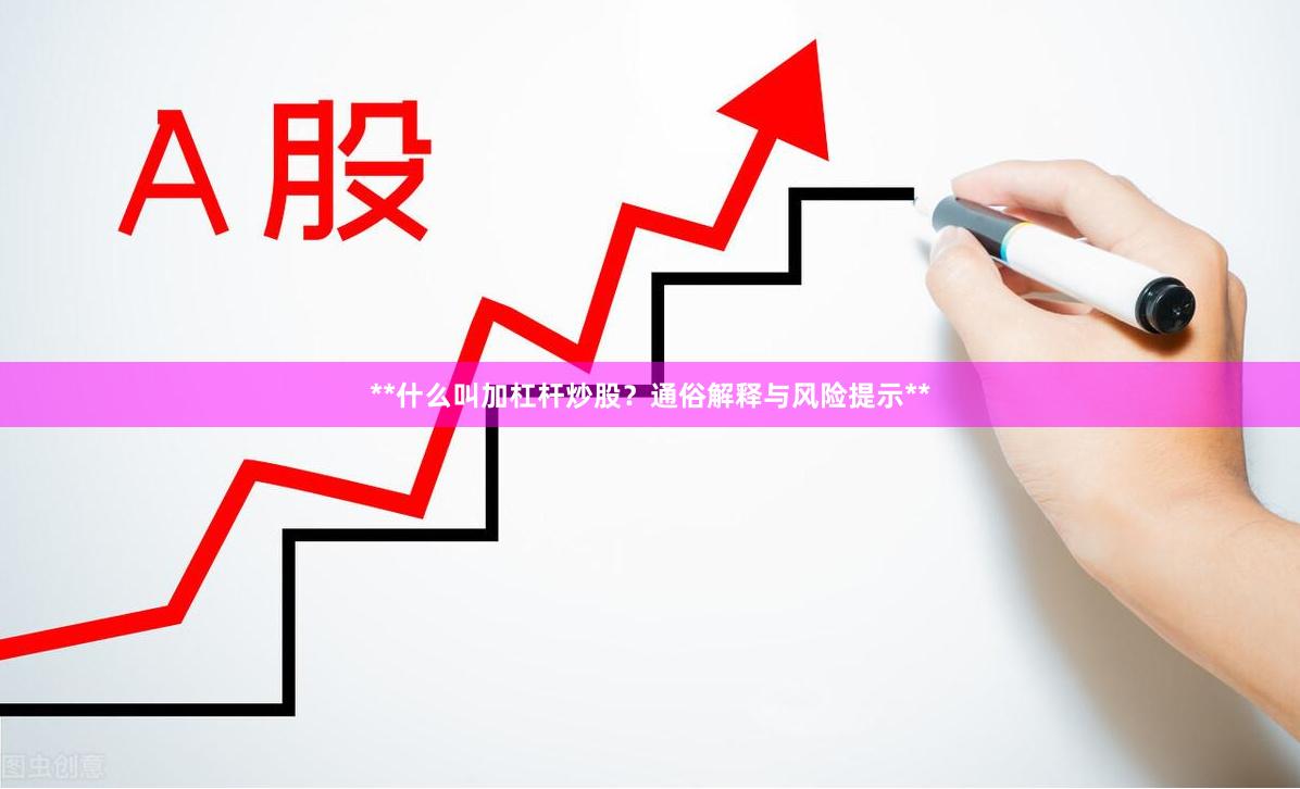 **什么叫加杠杆炒股？通俗解释与风险提示**