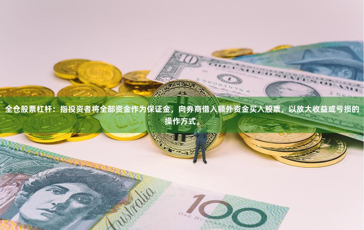 全仓股票杠杆：指投资者将全部资金作为保证金，向券商借入额外资金买入股票，以放大收益或亏损的操作方式。