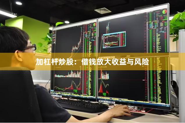 加杠杆炒股：借钱放大收益与风险