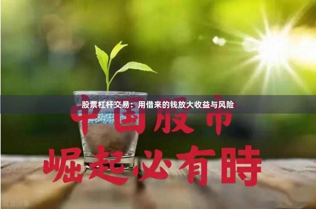 股票杠杆交易:用借来的钱放大收益与风险