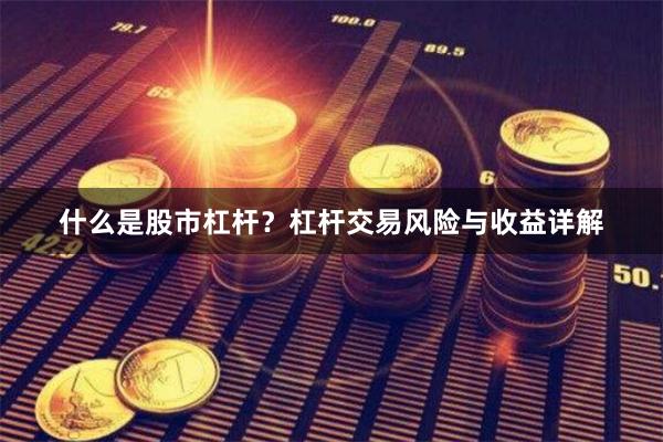 什么是股市杠杆？杠杆交易风险与收益详解