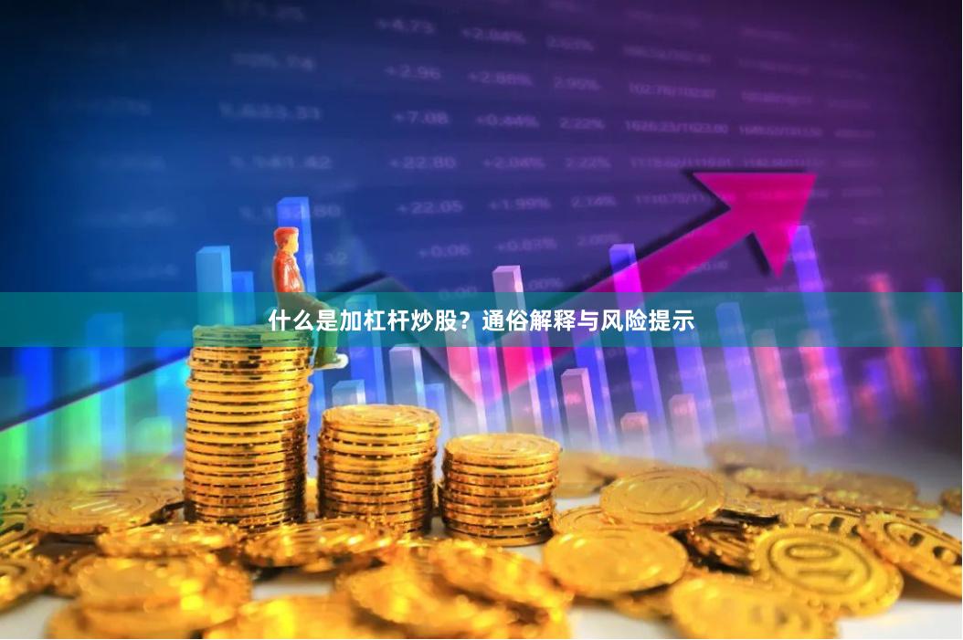 什么是加杠杆炒股？通俗解释与风险提示