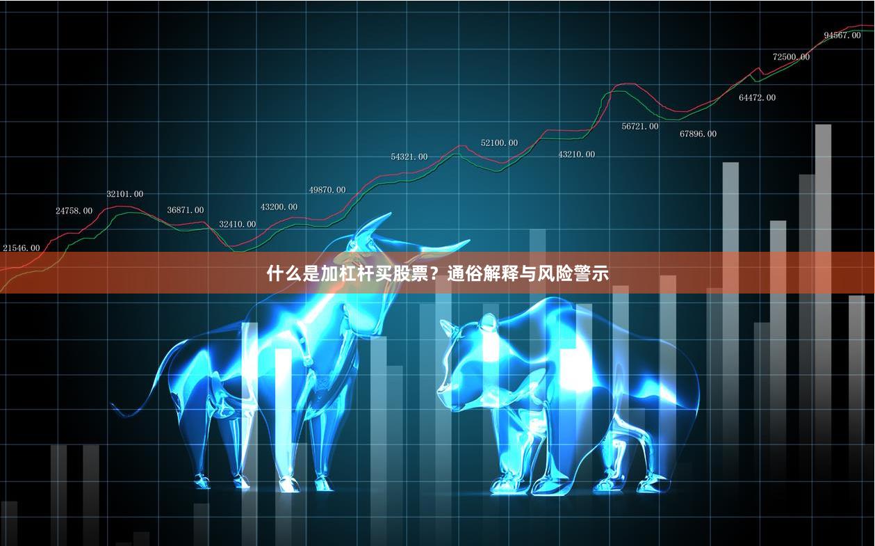 什么是加杠杆买股票？通俗解释与风险警示