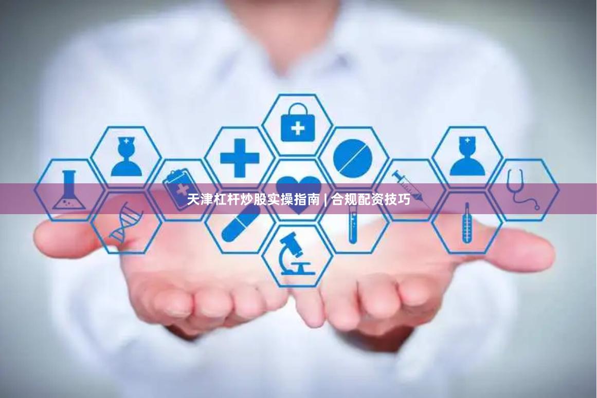 天津杠杆炒股实操指南 | 合规配资技巧