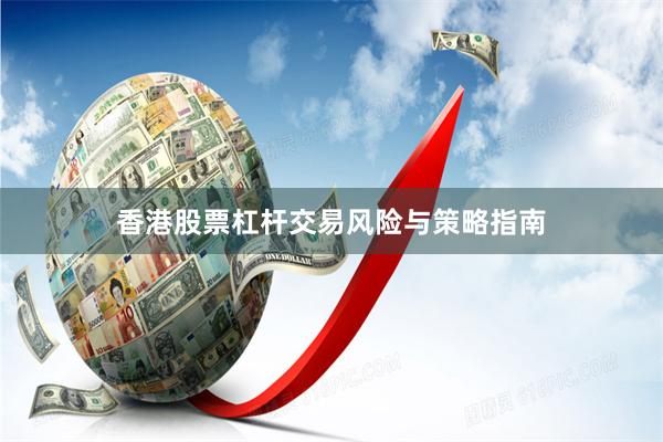 香港股票杠杆交易风险与策略指南