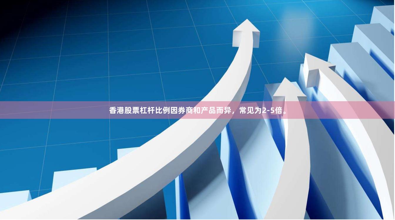 香港股票杠杆比例因券商和产品而异,常见为2-5倍。