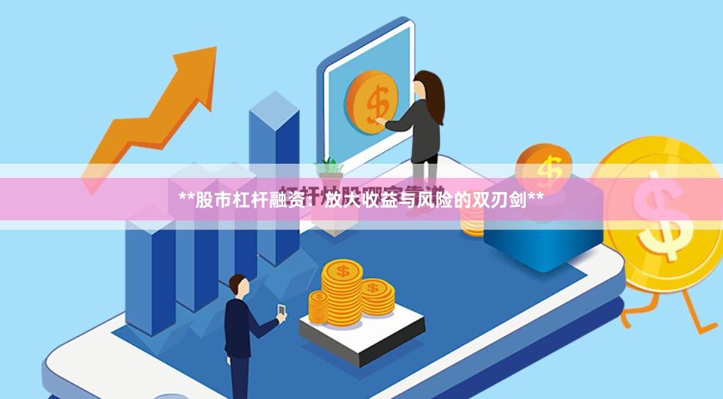 **股市杠杆融资：放大收益与风险的双刃剑**