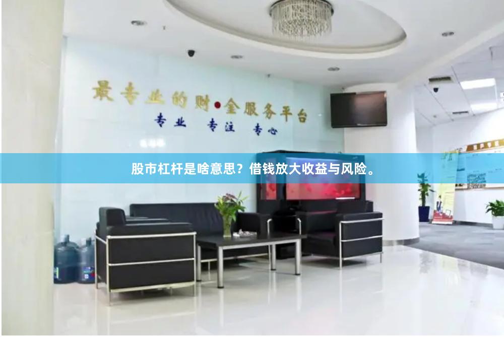 股市杠杆是啥意思？借钱放大收益与风险。