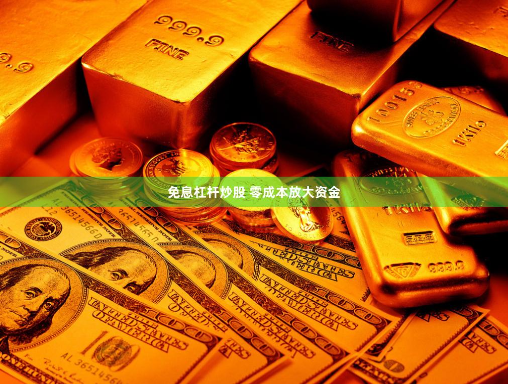 免息杠杆炒股 零成本放大资金