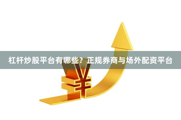 杠杆炒股平台有哪些？正规券商与场外配资平台