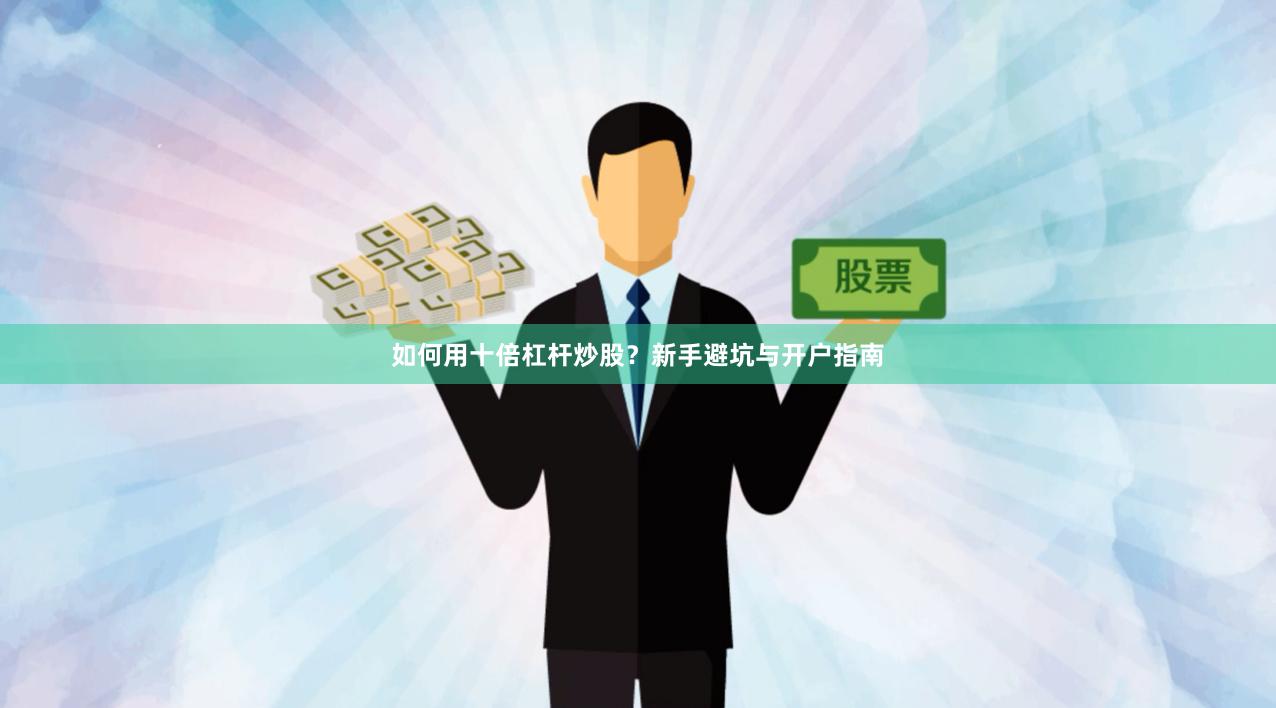 如何用十倍杠杆炒股？新手避坑与开户指南