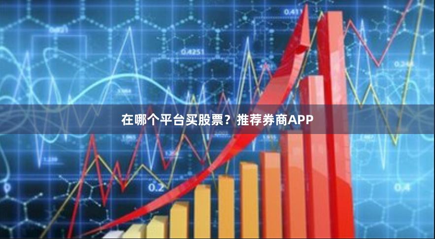 在哪个平台买股票？推荐券商APP