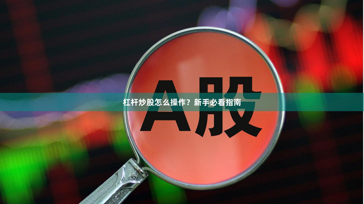 杠杆炒股怎么操作？新手必看指南