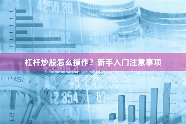 杠杆炒股怎么操作？新手入门注意事项