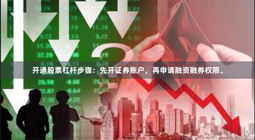 开通股票杠杆步骤：先开证券账户，再申请融资融券权限。