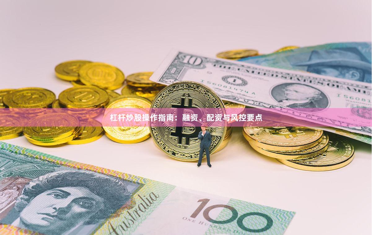 杠杆炒股操作指南：融资、配资与风控要点
