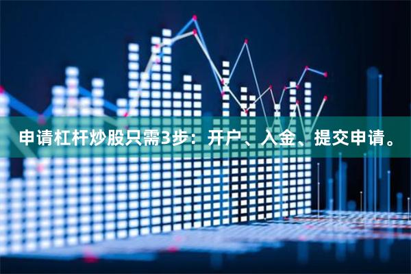申请杠杆炒股只需3步：开户、入金、提交申请。