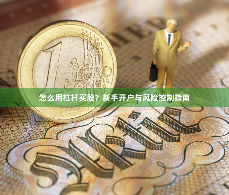 怎么用杠杆买股？新手开户与风险控制指南