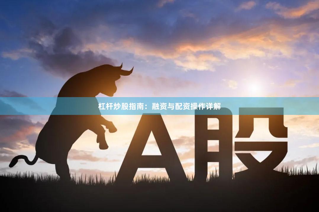杠杆炒股指南：融资与配资操作详解