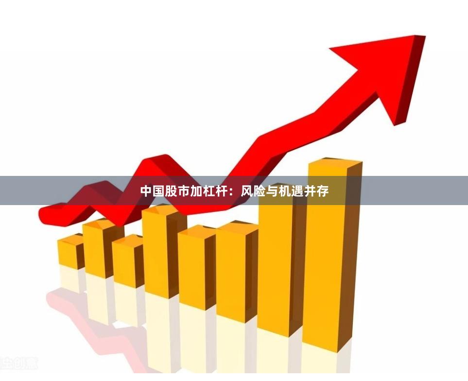 中国股市加杠杆：风险与机遇并存