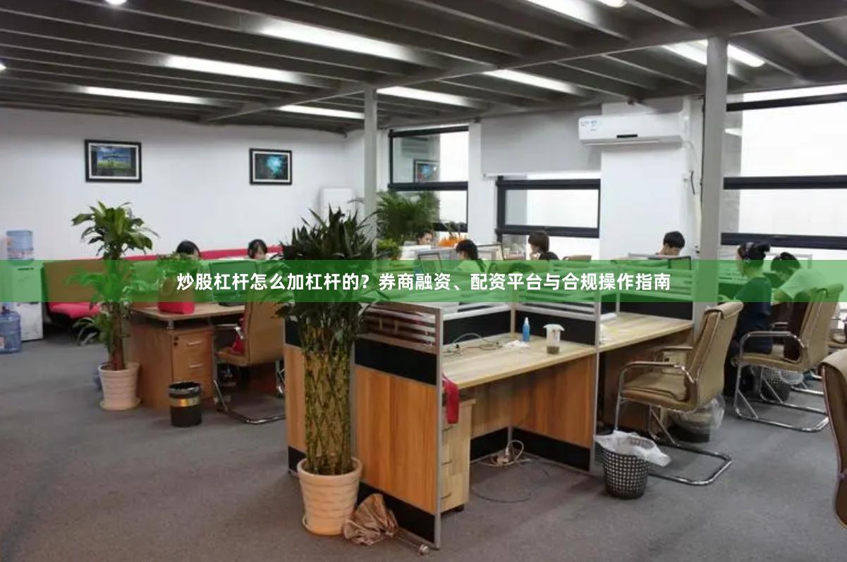 炒股杠杆怎么加杠杆的？券商融资、配资平台与合规操作指南