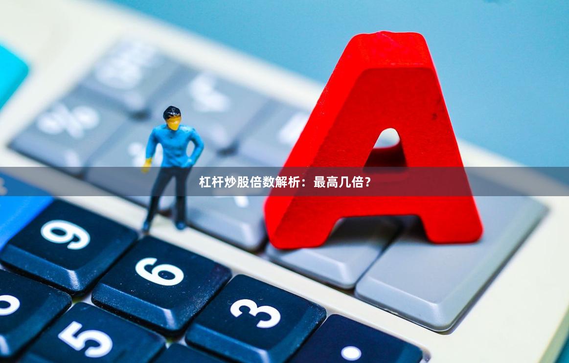 杠杆炒股倍数解析：最高几倍？