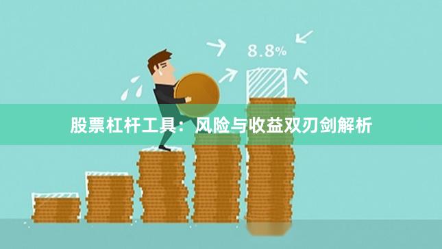 股票杠杆工具：风险与收益双刃剑解析